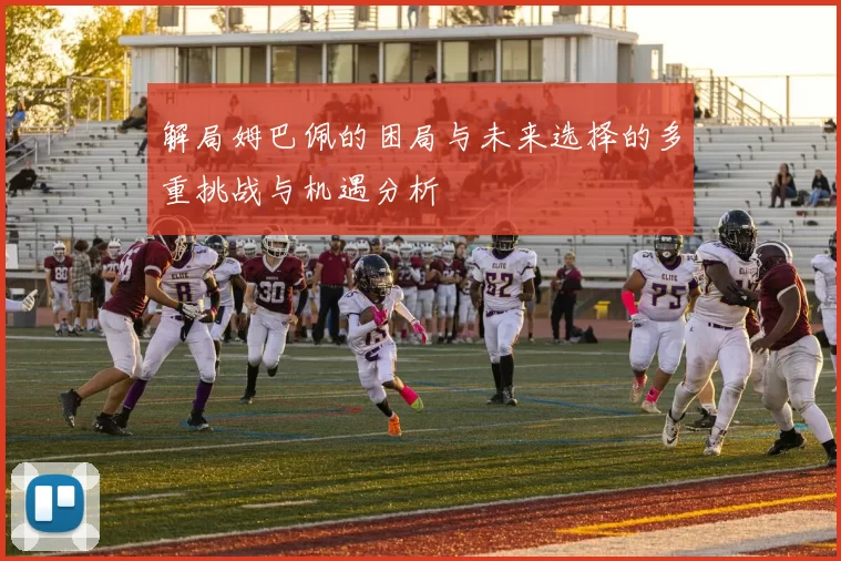 解局姆巴佩的困局与未来选择的多重挑战与机遇分析