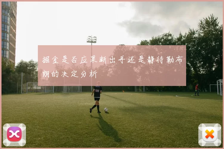 掘金是否应果断出手还是静待勒布朗的决定分析