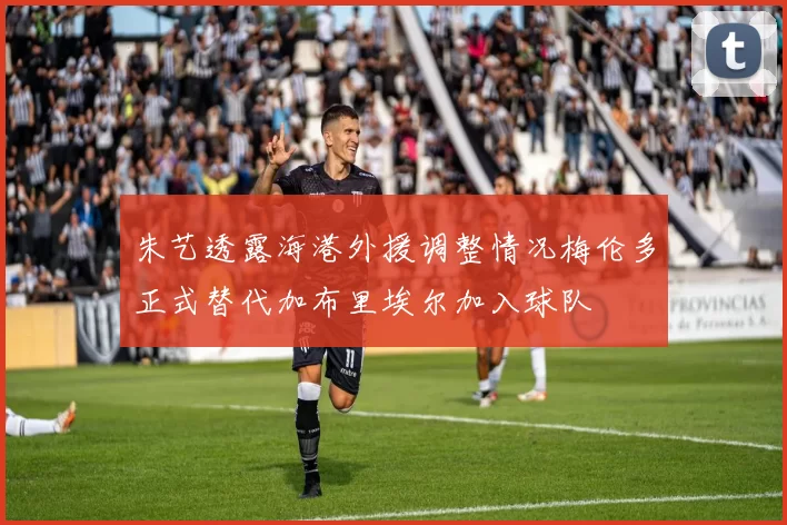 朱艺透露海港外援调整情况梅伦多正式替代加布里埃尔加入球队