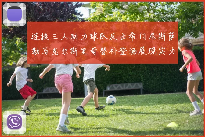 连换三人助力球队反击希门尼斯萨勒马克尔斯里奇替补登场展现实力