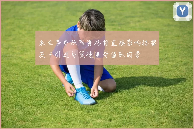 米兰争夺欧冠资格将直接影响格雷茨卡引进与莫德里奇留队前景