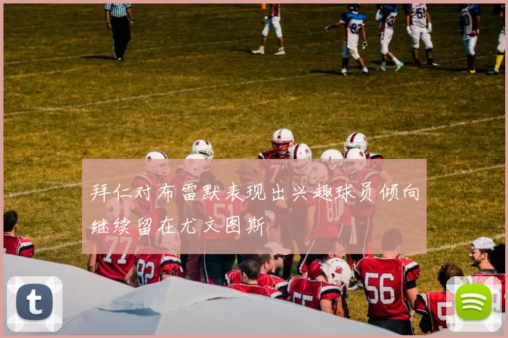 拜仁对布雷默表现出兴趣球员倾向继续留在尤文图斯