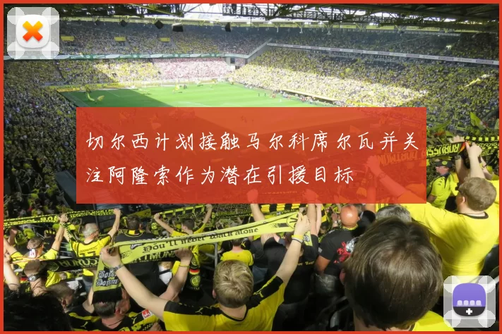 切尔西计划接触马尔科席尔瓦并关注阿隆索作为潜在引援目标