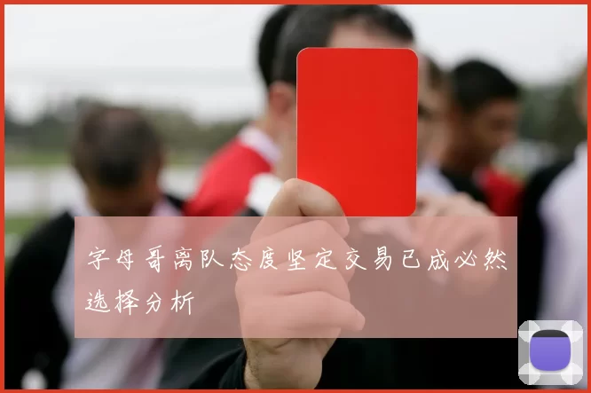 字母哥离队态度坚定交易已成必然选择分析