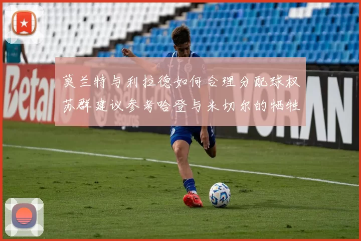 莫兰特与利拉德如何合理分配球权苏群建议参考哈登与米切尔的牺牲精神
