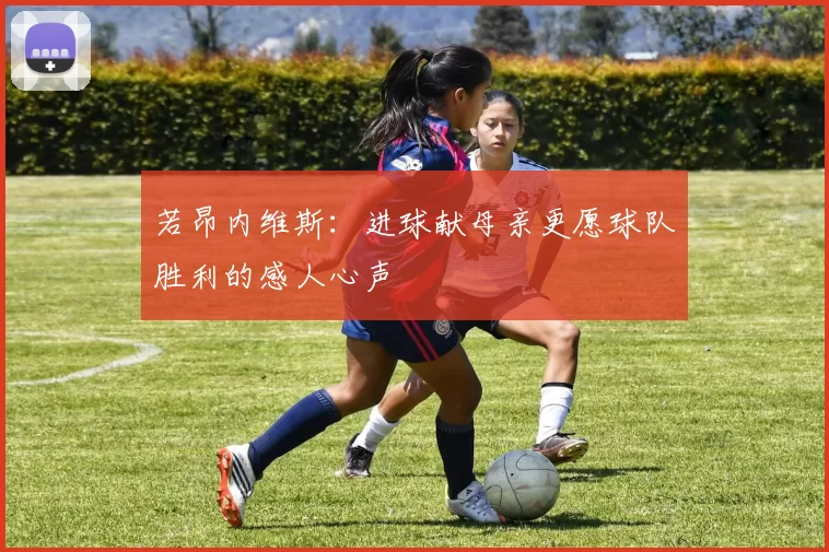 若昂内维斯：进球献母亲更愿球队胜利的感人心声