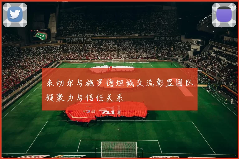 米切尔与施罗德坦诚交流彰显团队凝聚力与信任关系